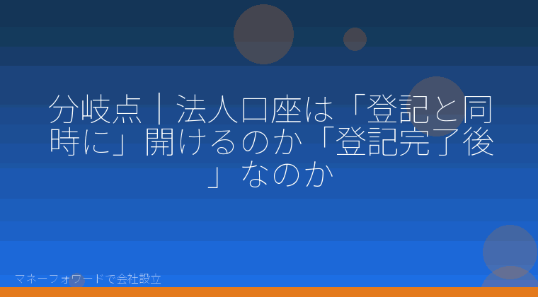 マネーフォワードで会社設立を自分で進める「分岐点|法人口座は「登記と同時に」開けるのか「登記完了後」なのか」の解説イラスト