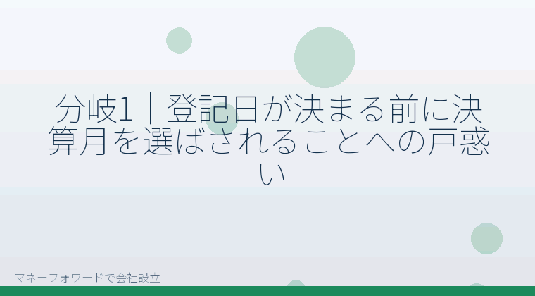 マネーフォワードで会社設立を自分で進める「分岐1|登記日が決まる前に決算月を選ばされることへの戸惑い」の解説イラスト