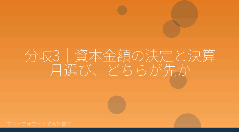 マネーフォワードで会社設立を自分で進める「分岐3|資本金額の決定と決算月選び、どちらが先か」の解説イラスト