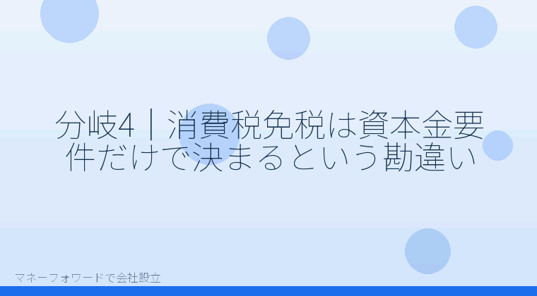 マネーフォワードで会社設立を自分で進める「分岐4|消費税免税は資本金要件だけで決まるという勘違い」の解説イラスト