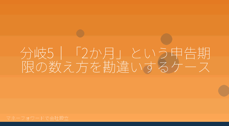 マネーフォワードで会社設立を自分で進める「分岐5|「2か月」という申告期限の数え方を勘違いするケース」の解説イラスト