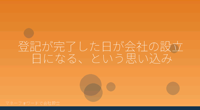 マネーフォワードで会社設立を自分で進める「登記が完了した日が会社の設立日になる、という思い込み」の解説イラスト