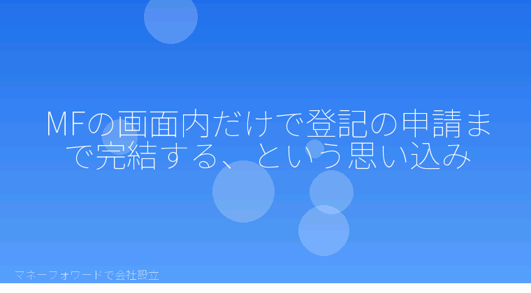 マネーフォワードで会社設立を自分で進める「MFの画面内だけで登記の申請まで完結する、という思い込み」の解説イラスト