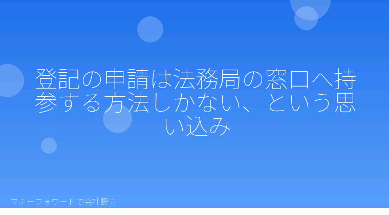マネーフォワードで会社設立を自分で進める「登記の申請は法務局の窓口へ持参する方法しかない、という思い込み」の解説イラスト