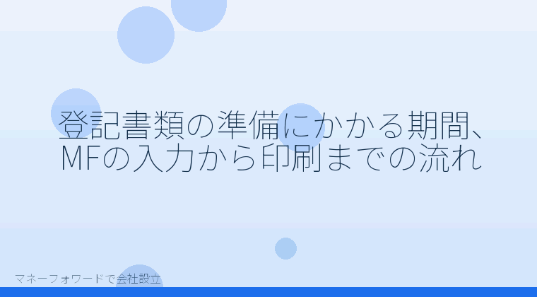 マネーフォワードで会社設立を自分で進める「登記書類の準備にかかる期間、MFの入力から印刷までの流れ」の解説イラスト