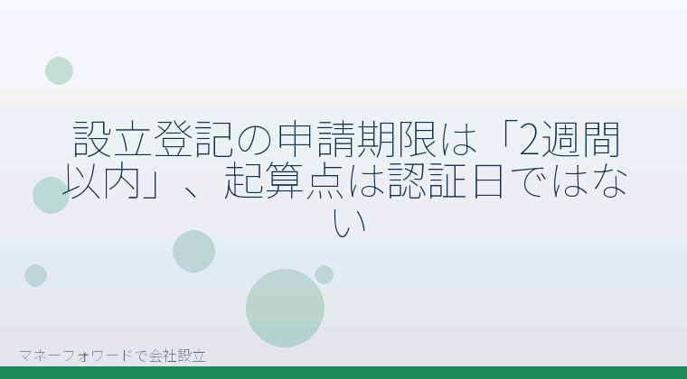 マネーフォワードで会社設立を自分で進める「設立登記の申請期限は「2週間以内」、起算点は認証日ではない」の解説イラスト