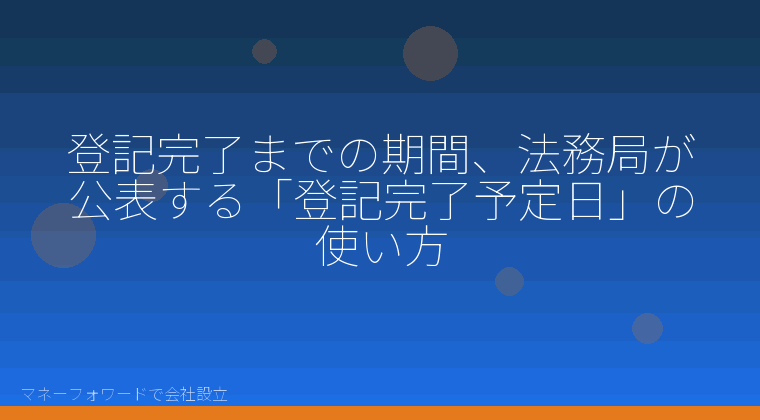マネーフォワードで会社設立を自分で進める「登記完了までの期間、法務局が公表する「登記完了予定日」の使い方」の解説イラスト