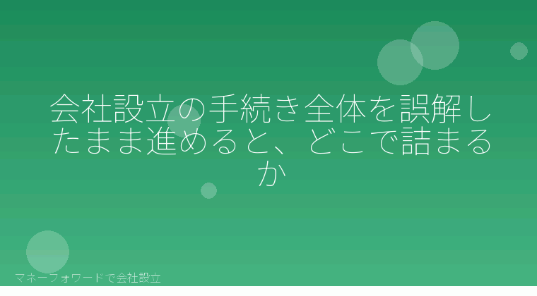 マネーフォワードで会社設立を自分で進める「会社設立の手続き全体を誤解したまま進めると、どこで詰まるか」の解説イラスト