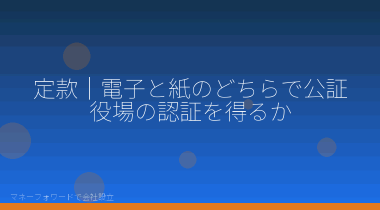 マネーフォワードで会社設立を自分で進める「定款｜電子と紙のどちらで公証役場の認証を得るか」の解説イラスト