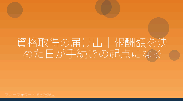マネーフォワードで会社設立を自分で進める「資格取得の届け出｜報酬額を決めた日が手続きの起点になる」の解説イラスト