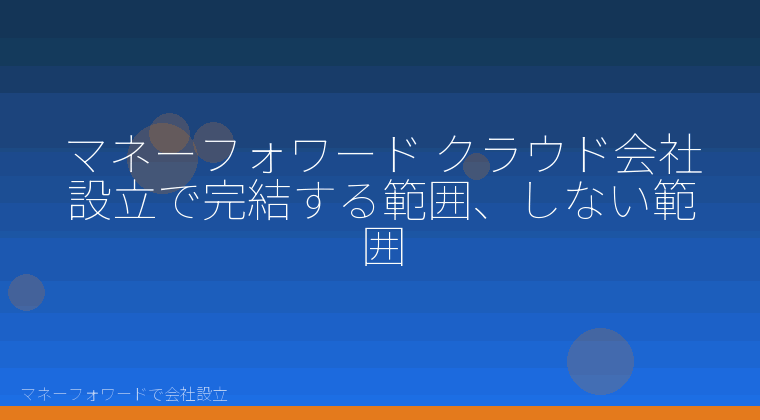 マネーフォワードで会社設立を自分で進める「マネーフォワード クラウド会社設立で完結する範囲、しない範囲」の解説イラスト
