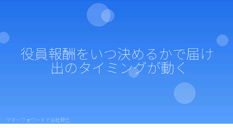 マネーフォワードで会社設立を自分で進める「役員報酬をいつ決めるかで届け出のタイミングが動く」の解説イラスト
