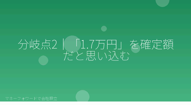 マネーフォワードで会社設立を自分で進める「分岐点2｜「1.7万円」を確定額だと思い込む」の解説イラスト