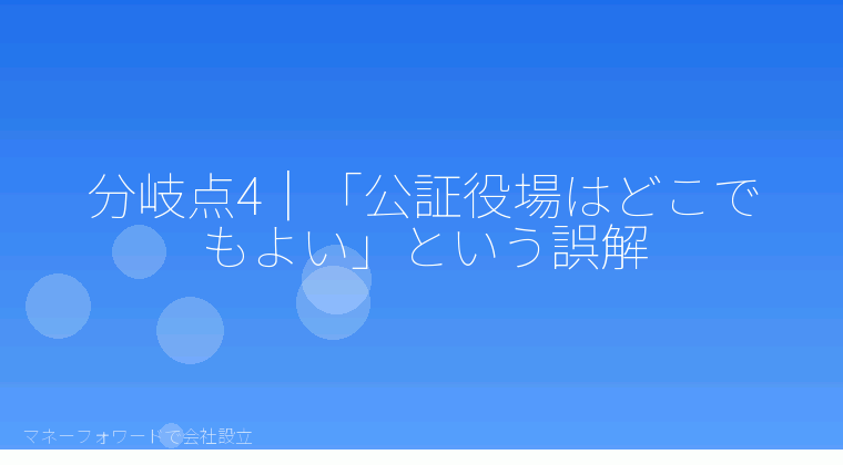 マネーフォワードで会社設立を自分で進める「分岐点4｜「公証役場はどこでもよい」という誤解」の解説イラスト