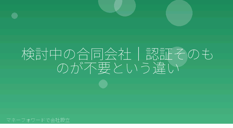 マネーフォワードで会社設立を自分で進める「検討中の合同会社｜認証そのものが不要という違い」の解説イラスト