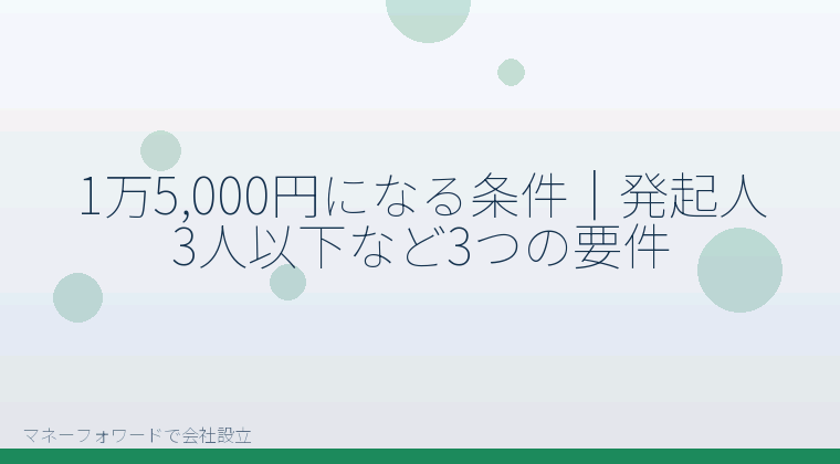 マネーフォワードで会社設立を自分で進める「1万5,000円になる条件｜発起人3人以下など3つの要件」の解説イラスト