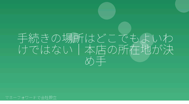 マネーフォワードで会社設立を自分で進める「手続きの場所はどこでもよいわけではない｜本店の所在地が決め手」の解説イラスト