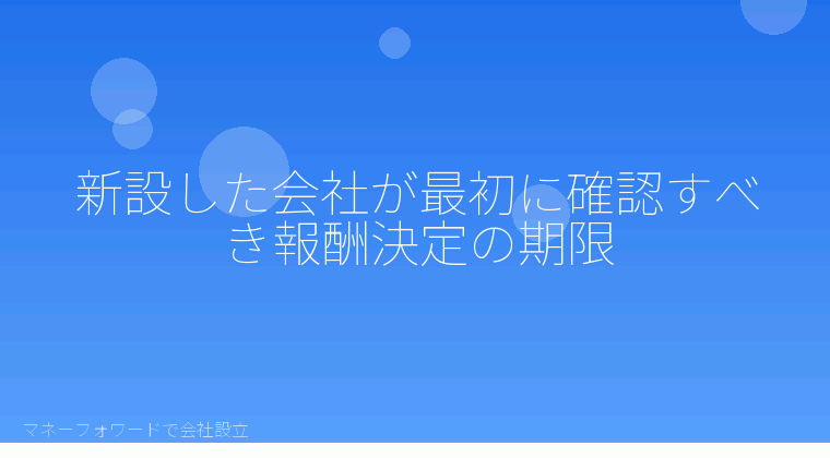 マネーフォワードで会社設立を自分で進める「新設した会社が最初に確認すべき報酬決定の期限」の解説イラスト