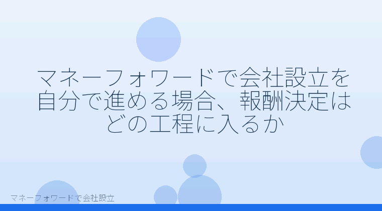 マネーフォワードで会社設立を自分で進める「マネーフォワードで会社設立を自分で進める場合、報酬決定はどの工程に入るか」の解説イラスト