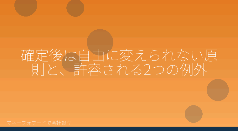 マネーフォワードで会社設立を自分で進める「確定後は自由に変えられない原則と、許容される2つの例外」の解説イラスト