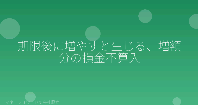 マネーフォワードで会社設立を自分で進める「期限後に増やすと生じる、増額分の損金不算入」の解説イラスト