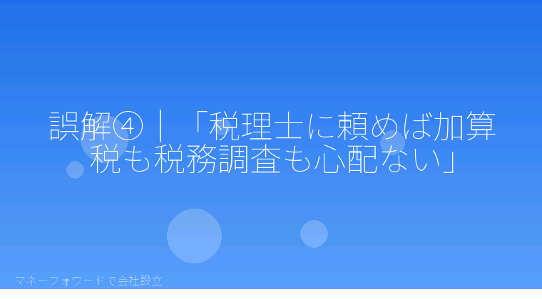 マネーフォワードで会社設立を自分で進める「誤解④｜「税理士に頼めば加算税も税務調査も心配ない」」の解説イラスト