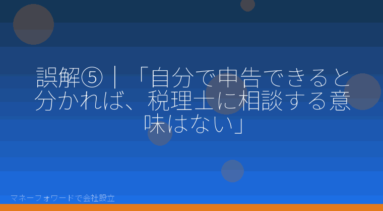 マネーフォワードで会社設立を自分で進める「誤解⑤｜「自分で申告できると分かれば、税理士に相談する意味はない」」の解説イラスト