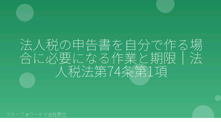 マネーフォワードで会社設立を自分で進める「法人税の申告書を自分で作る場合に必要になる作業と期限｜法人税法第74条第1項」の解説イラスト