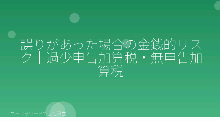 マネーフォワードで会社設立を自分で進める「誤りがあった場合の金銭的リスク｜過少申告加算税・無申告加算税」の解説イラスト