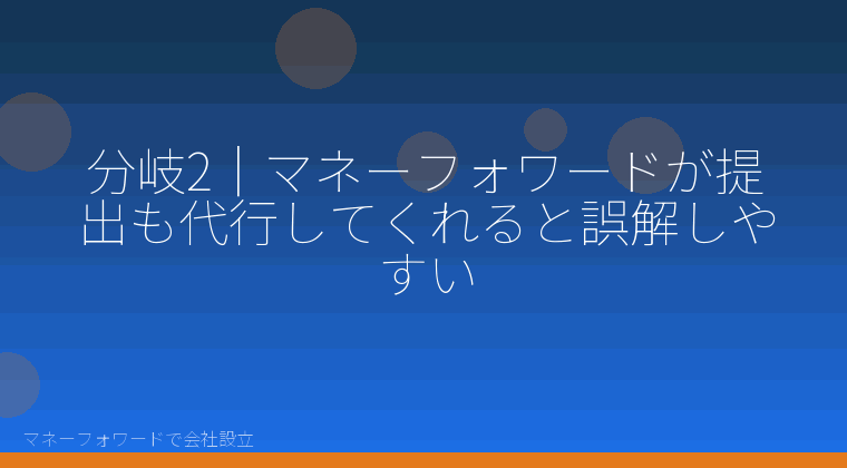 マネーフォワードで会社設立を自分で進める「分岐2｜マネーフォワードが提出も代行してくれると誤解しやすい」の解説イラスト