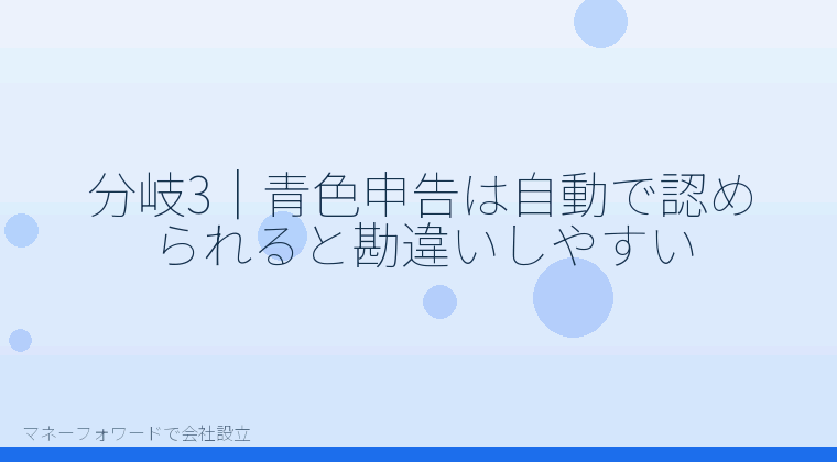 マネーフォワードで会社設立を自分で進める「分岐3｜青色申告は自動で認められると勘違いしやすい」の解説イラスト