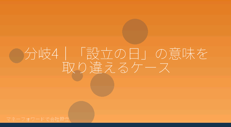 マネーフォワードで会社設立を自分で進める「分岐4｜「設立の日」の意味を取り違えるケース」の解説イラスト