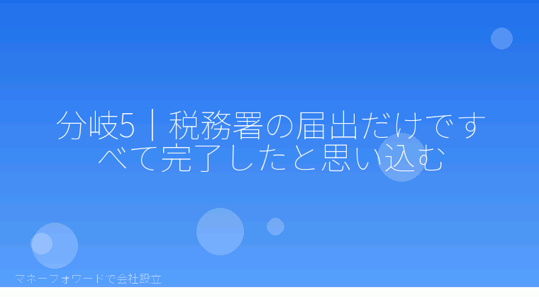マネーフォワードで会社設立を自分で進める「分岐5｜税務署の届出だけですべて完了したと思い込む」の解説イラスト