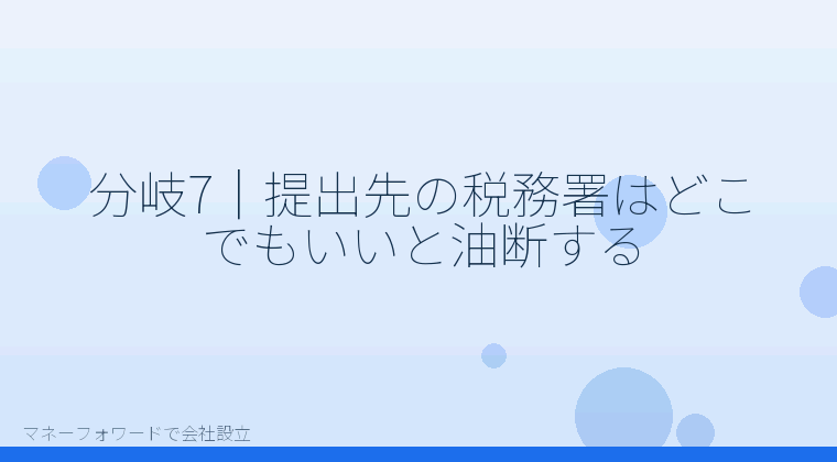 マネーフォワードで会社設立を自分で進める「分岐7｜提出先の税務署はどこでもいいと油断する」の解説イラスト