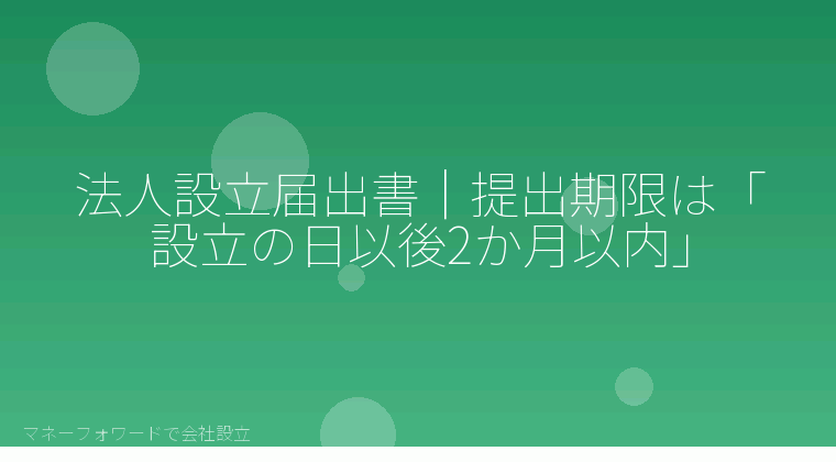 マネーフォワードで会社設立を自分で進める「法人設立届出書｜提出期限は「設立の日以後2か月以内」」の解説イラスト