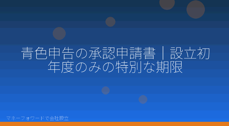 マネーフォワードで会社設立を自分で進める「青色申告の承認申請書｜設立初年度のみの特別な期限」の解説イラスト