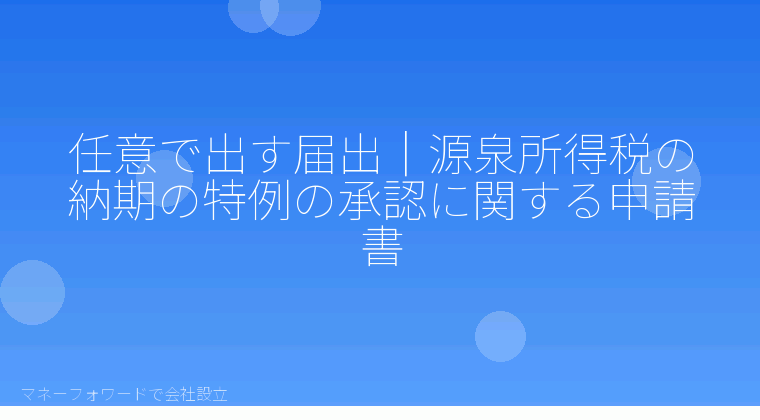 マネーフォワードで会社設立を自分で進める「任意で出す届出｜源泉所得税の納期の特例の承認に関する申請書」の解説イラスト