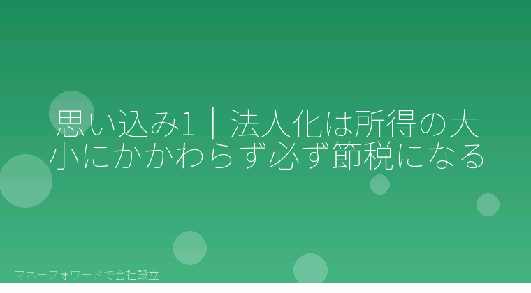 マネーフォワードで会社設立を自分で進める「思い込み1｜法人化は所得の大小にかかわらず必ず節税になる」の解説イラスト