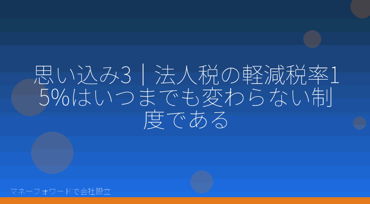 マネーフォワードで会社設立を自分で進める「思い込み3｜法人税の軽減税率15%はいつまでも変わらない制度である」の解説イラスト