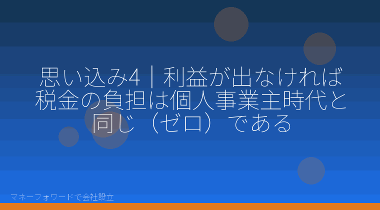 マネーフォワードで会社設立を自分で進める「思い込み4｜利益が出なければ税金の負担は個人事業主時代と同じ（ゼロ）である」の解説イラスト