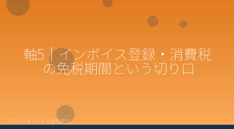 マネーフォワードで会社設立を自分で進める「軸5|インボイス登録・消費税の免税期間という切り口」の解説イラスト