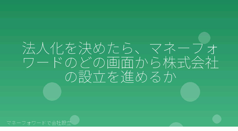マネーフォワードで会社設立を自分で進める「法人化を決めたら、マネーフォワードのどの画面から株式会社の設立を進めるか」の解説イラスト