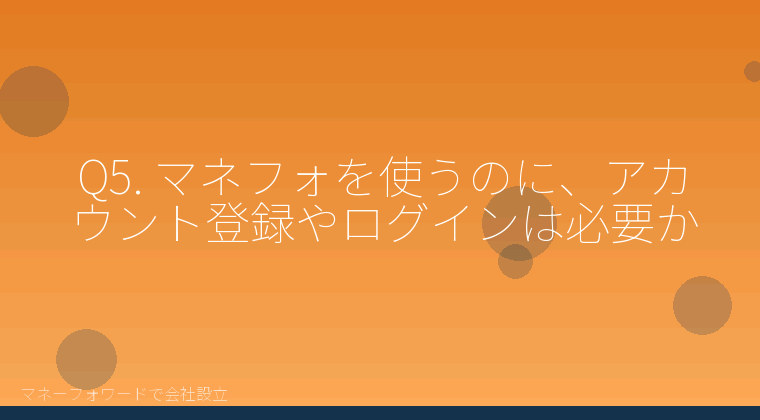 マネーフォワードで会社設立を自分で進める「Q5. マネフォを使うのに、アカウント登録やログインは必要か」の解説イラスト