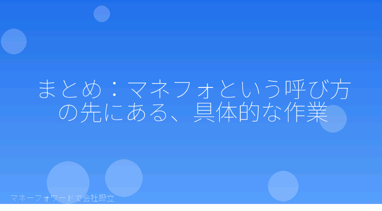 マネーフォワードで会社設立を自分で進める「まとめ：マネフォという呼び方の先にある、具体的な作業」の解説イラスト