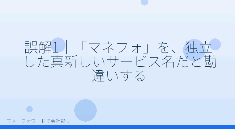 マネーフォワードで会社設立を自分で進める「誤解1|「マネフォ」を、独立した真新しいサービス名だと勘違いする」の解説イラスト