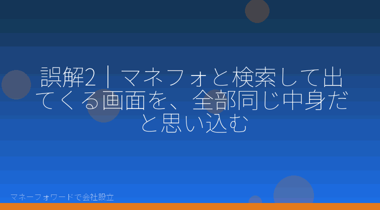 マネーフォワードで会社設立を自分で進める「誤解2|マネフォと検索して出てくる画面を、全部同じ中身だと思い込む」の解説イラスト
