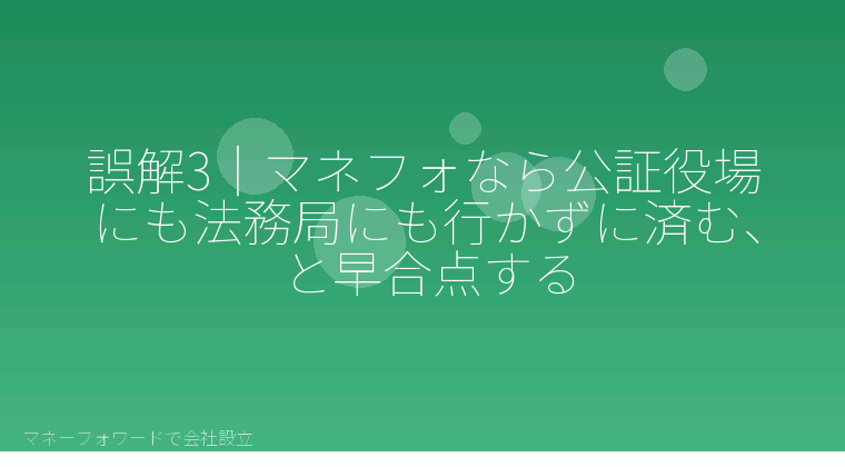 マネーフォワードで会社設立を自分で進める「誤解3|マネフォなら公証役場にも法務局にも行かずに済む、と早合点する」の解説イラスト