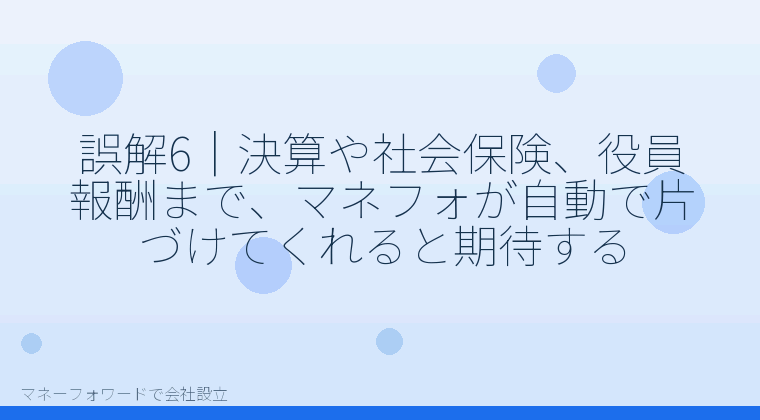 マネーフォワードで会社設立を自分で進める「誤解6|決算や社会保険、役員報酬まで、マネフォが自動で片づけてくれると期待する」の解説イラスト