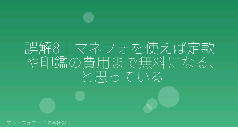 マネーフォワードで会社設立を自分で進める「誤解8|マネフォを使えば定款や印鑑の費用まで無料になる、と思っている」の解説イラスト