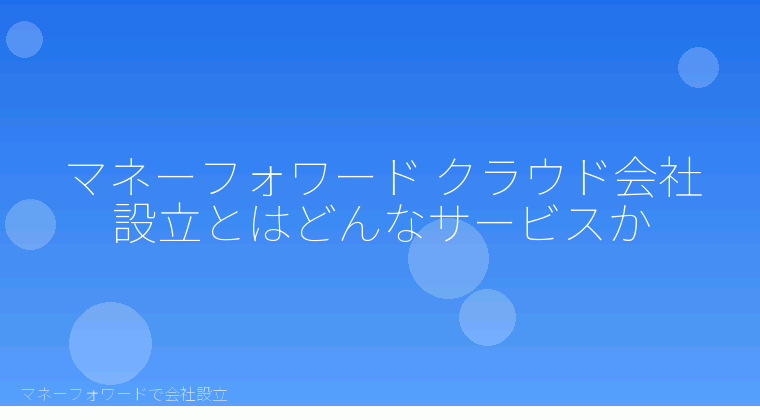 マネーフォワードで会社設立を自分で進める「マネーフォワード クラウド会社設立とは？自分で使う前に知る全体像」の解説イラスト